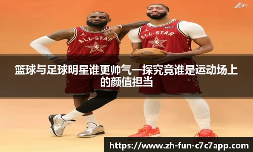 篮球与足球明星谁更帅气一探究竟谁是运动场上的颜值担当