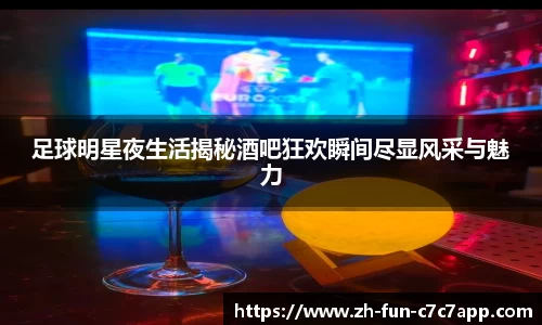 足球明星夜生活揭秘酒吧狂欢瞬间尽显风采与魅力