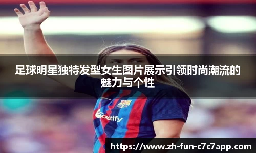 足球明星独特发型女生图片展示引领时尚潮流的魅力与个性